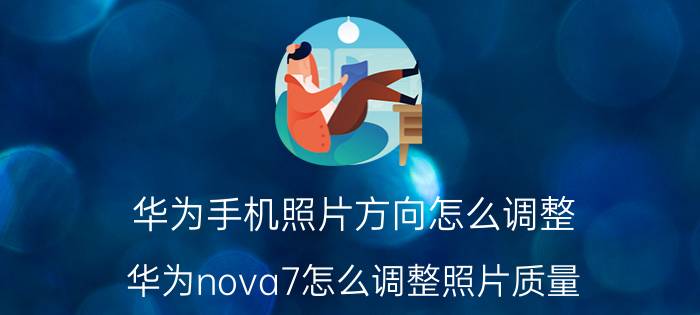 华为手机照片方向怎么调整 华为nova7怎么调整照片质量？